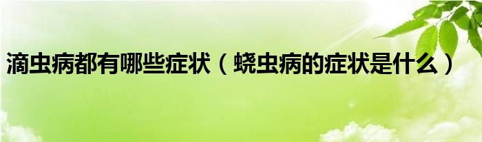 滴虫病都有哪些症状（蛲虫病的症状是什么）