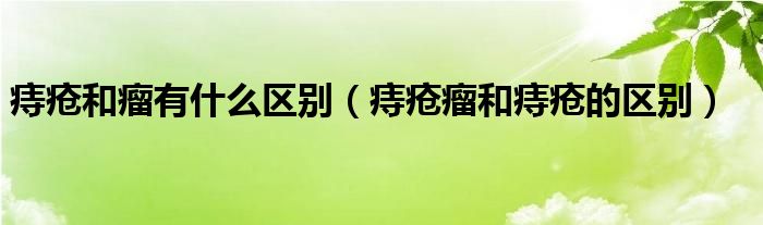 痔疮和瘤有什么区别（痔疮瘤和痔疮的区别）