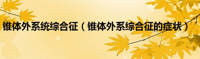 锥体外系统综合征（锥体外系综合征的症状）