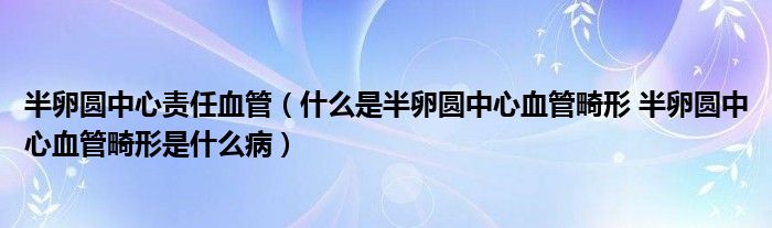 半卵圆中心责任血管（什么是半卵圆中心血管畸形 半卵圆中心血管畸形是什么病）