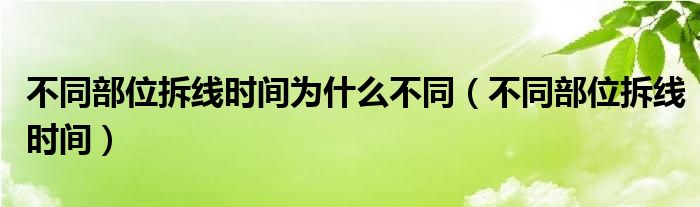 不同部位拆线时间为什么不同（不同部位拆线时间）