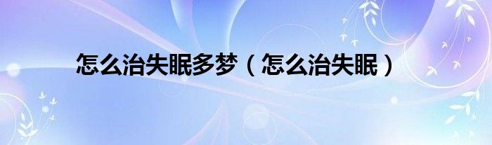 怎么治失眠多梦（怎么治失眠）