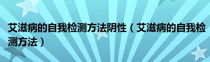 艾滋病的自我检测方法阴性（艾滋病的自我检测方法）