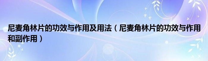 尼麦角林片的功效与作用及用法（尼麦角林片的功效与作用和副作用）