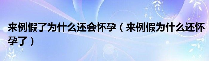 来例假了为什么还会怀孕（来例假为什么还怀孕了）