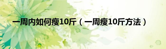 一周内如何瘦10斤（一周瘦10斤方法）