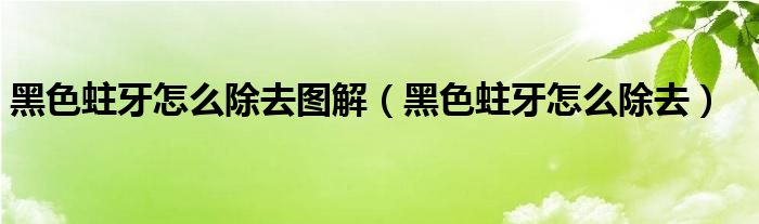 黑色蛀牙怎么除去图解（黑色蛀牙怎么除去）