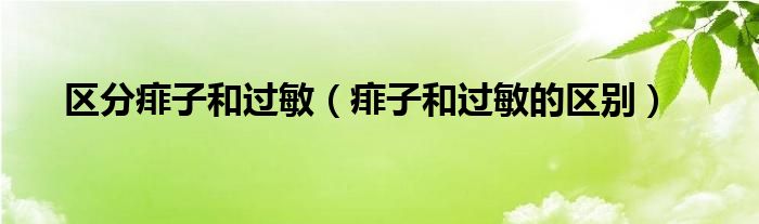 区分痱子和过敏（痱子和过敏的区别）