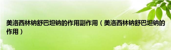 美洛西林钠舒巴坦钠的作用副作用（美洛西林钠舒巴坦钠的作用）