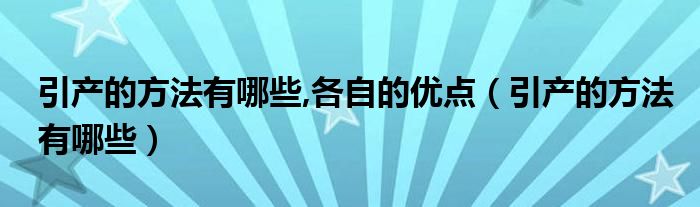 引产的方法有哪些,各自的优点（引产的方法有哪些）