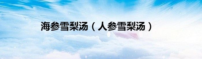 海参雪梨汤（人参雪梨汤）