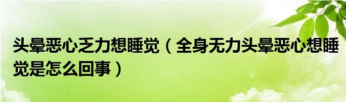 头晕恶心乏力想睡觉（全身无力头晕恶心想睡觉是怎么回事）