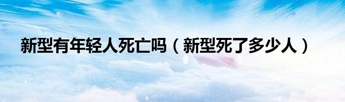 新型有年轻人死亡吗（新型死了多少人）