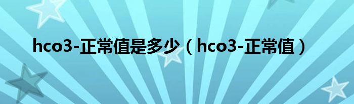 hco3-正常值是多少（hco3-正常值）