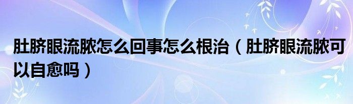 肚脐眼流脓怎么回事怎么根治（肚脐眼流脓可以自愈吗）