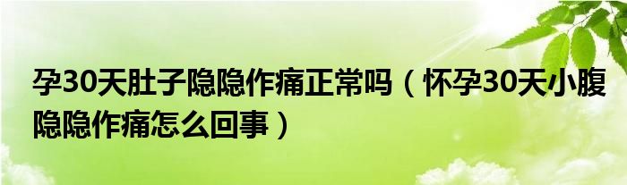 孕30天肚子隐隐作痛正常吗（怀孕30天小腹隐隐作痛怎么回事）