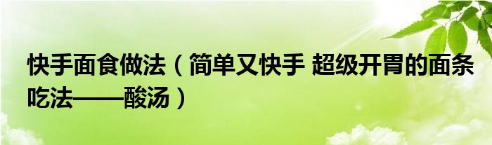 快手面食做法（简单又快手 超级开胃的面条吃法——酸汤）