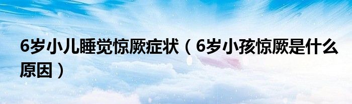 6岁小儿睡觉惊厥症状（6岁小孩惊厥是什么原因）