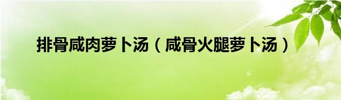 排骨咸肉萝卜汤（咸骨火腿萝卜汤）