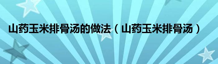 山药玉米排骨汤的做法（山药玉米排骨汤）