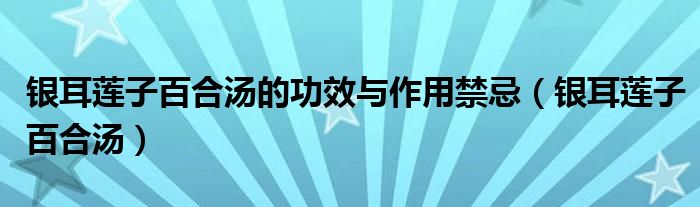 银耳莲子百合汤的功效与作用禁忌（银耳莲子百合汤）