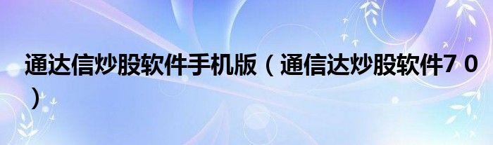 通达信炒股软件手机版（通信达炒股软件7 0）