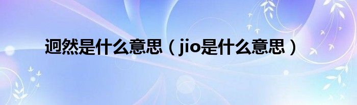 迥然是什么意思（jio是什么意思）