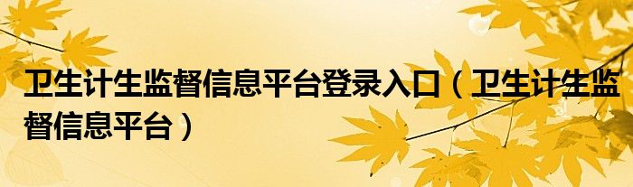 卫生计生监督信息平台登录入口（卫生计生监督信息平台）