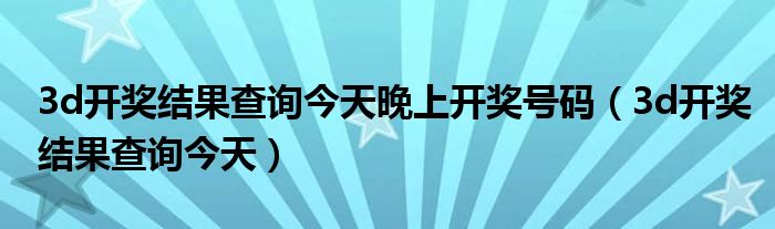 3d开奖结果查询今天晚上开奖号码（3d开奖结果查询今天）