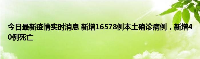 今日最新疫情实时消息 新增16578例本土确诊病例，新增40例死亡