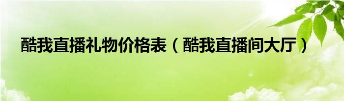 酷我直播礼物价格表（酷我直播间大厅）