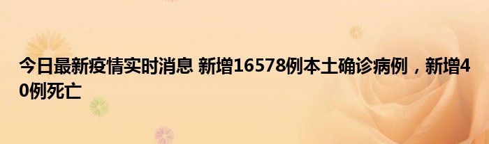 今日最新疫情实时消息 新增16578例本土确诊病例，新增40例死亡