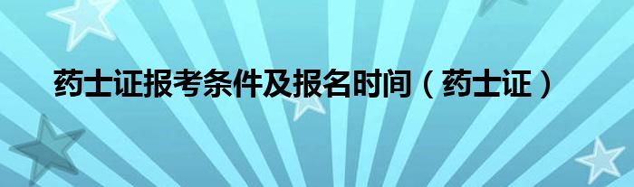 药士证报考条件及报名时间（药士证）