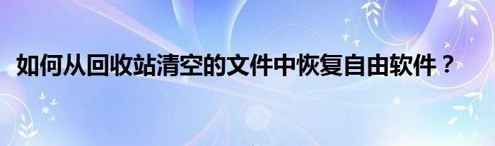 如何从回收站清空的文件中恢复自由软件？