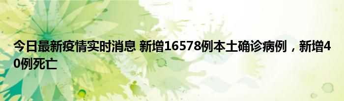 今日最新疫情实时消息 新增16578例本土确诊病例，新增40例死亡