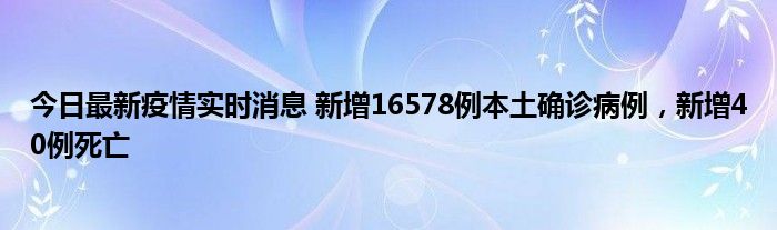 今日最新疫情实时消息 新增16578例本土确诊病例，新增40例死亡