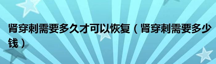 肾穿刺需要多久才可以恢复（肾穿刺需要多少钱）