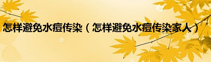 怎样避免水痘传染（怎样避免水痘传染家人）