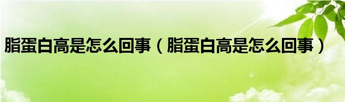 脂蛋白高是怎么回事（脂蛋白高是怎么回事）