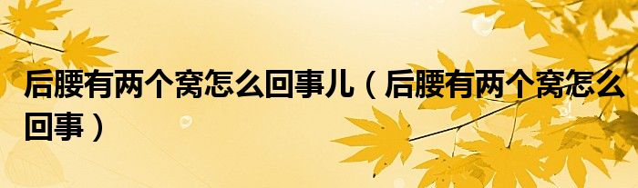 后腰有两个窝怎么回事儿（后腰有两个窝怎么回事）