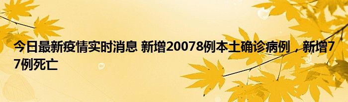 今日最新疫情实时消息 新增20078例本土确诊病例，新增77例死亡