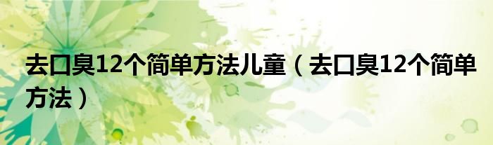 去口臭12个简单方法儿童（去口臭12个简单方法）