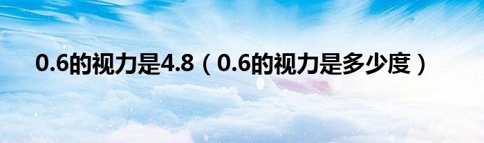 0.6的视力是4.8（0.6的视力是多少度）