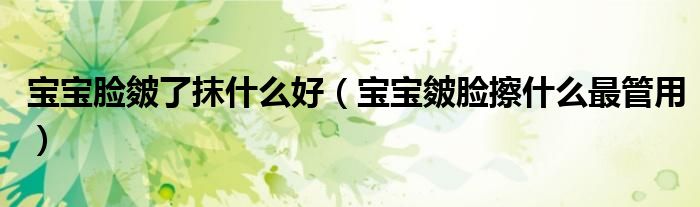 宝宝脸皴了抹什么好（宝宝皴脸擦什么最管用）