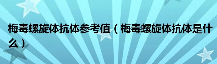 梅毒螺旋体抗体参考值（梅毒螺旋体抗体是什么）