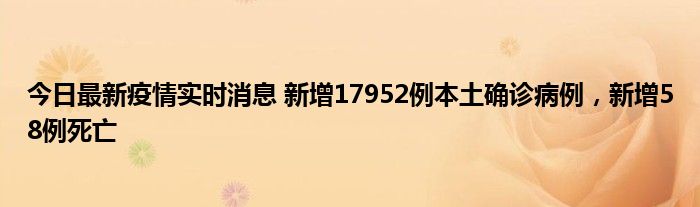 今日最新疫情实时消息 新增17952例本土确诊病例，新增58例死亡