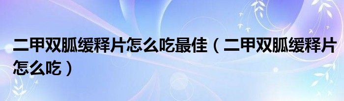 二甲双胍缓释片怎么吃最佳（二甲双胍缓释片怎么吃）