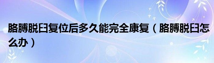 胳膊脱臼复位后多久能完全康复（胳膊脱臼怎么办）