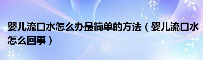 婴儿流口水怎么办最简单的方法（婴儿流口水怎么回事）