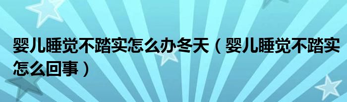 婴儿睡觉不踏实怎么办冬天（婴儿睡觉不踏实怎么回事）